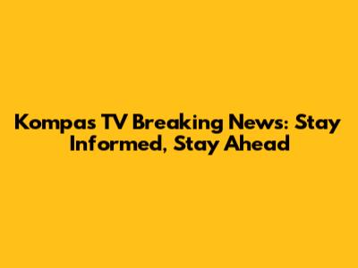 Kompas TV Breaking News: Stay Informed, Stay Ahead