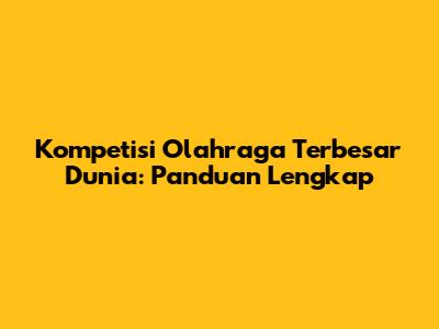 Kompetisi Olahraga Terbesar Dunia: Panduan Lengkap