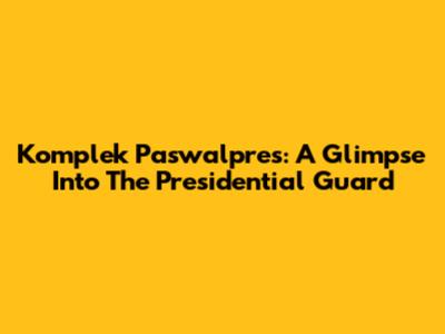 Komplek Paswalpres: A Glimpse Into The Presidential Guard