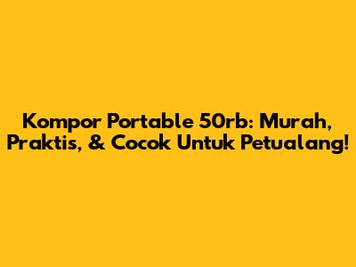 Kompor Portable 50rb: Murah, Praktis, & Cocok Untuk Petualang!