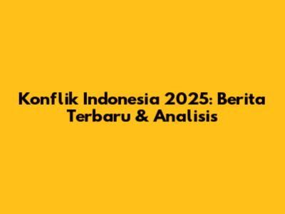 Konflik Indonesia 2025: Berita Terbaru & Analisis