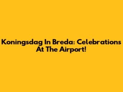 Koningsdag In Breda: Celebrations At The Airport!
