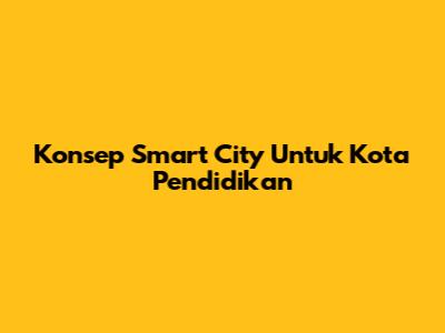 Konsep Smart City Untuk Kota Pendidikan