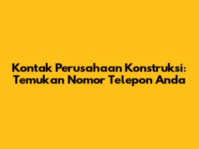 Kontak Perusahaan Konstruksi: Temukan Nomor Telepon Anda