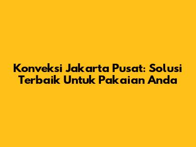 Konveksi Jakarta Pusat: Solusi Terbaik Untuk Pakaian Anda