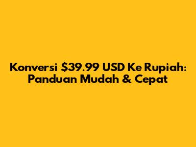 Konversi $39.99 USD Ke Rupiah: Panduan Mudah & Cepat