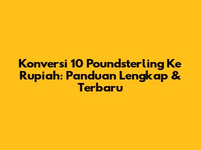 Konversi 10 Poundsterling Ke Rupiah: Panduan Lengkap & Terbaru