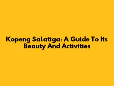 Kopeng Salatiga: A Guide To Its Beauty And Activities
