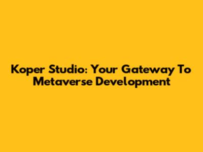 Koper Studio: Your Gateway To Metaverse Development