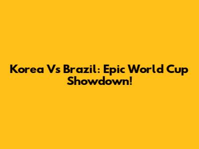 Korea Vs Brazil: Epic World Cup Showdown!