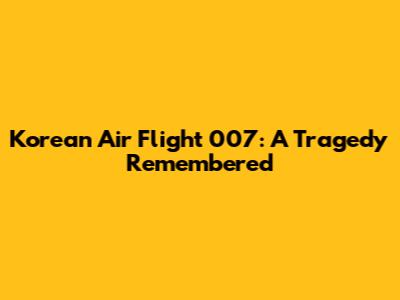 Korean Air Flight 007: A Tragedy Remembered