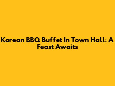 Korean BBQ Buffet In Town Hall: A Feast Awaits