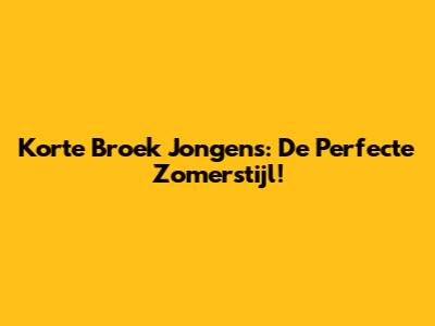 Korte Broek Jongens: De Perfecte Zomerstijl!