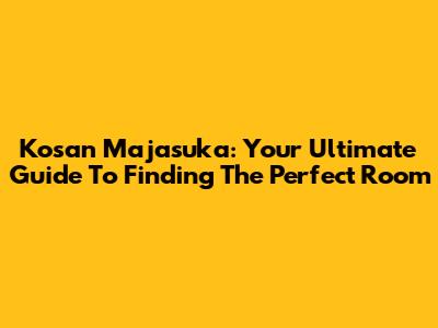 Kosan Majasuka: Your Ultimate Guide To Finding The Perfect Room