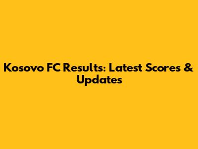 Kosovo FC Results: Latest Scores & Updates