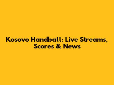 Kosovo Handball: Live Streams, Scores & News