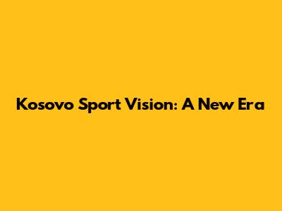 Kosovo Sport Vision: A New Era