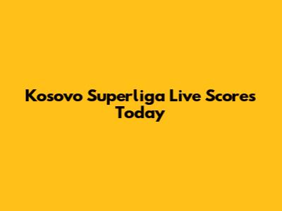 Kosovo Superliga Live Scores Today