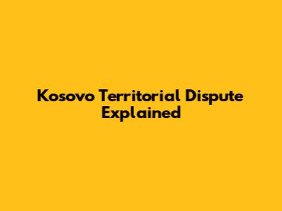 Kosovo Territorial Dispute Explained