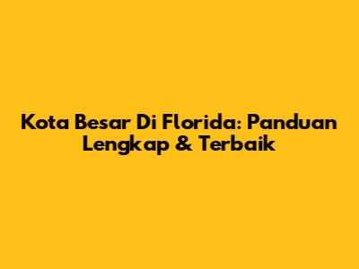 Kota Besar Di Florida: Panduan Lengkap & Terbaik