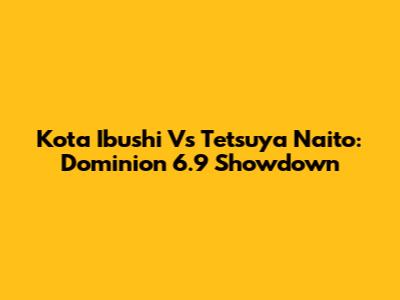 Kota Ibushi Vs Tetsuya Naito: Dominion 6.9 Showdown
