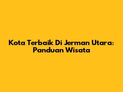 Kota Terbaik Di Jerman Utara: Panduan Wisata