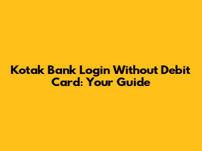 Kotak Bank Login Without Debit Card: Your Guide