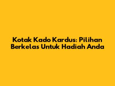 Kotak Kado Kardus: Pilihan Berkelas Untuk Hadiah Anda