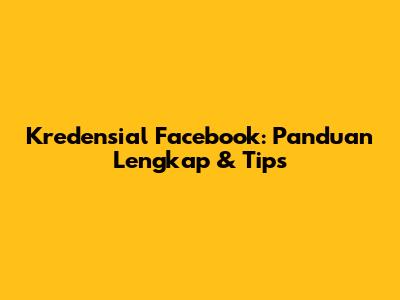 Kredensial Facebook: Panduan Lengkap & Tips