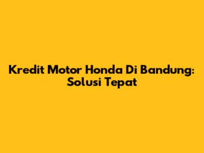 Kredit Motor Honda Di Bandung: Solusi Tepat