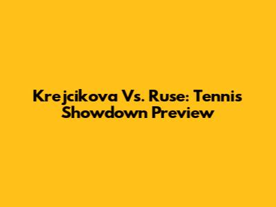 Krejcikova Vs. Ruse: Tennis Showdown Preview