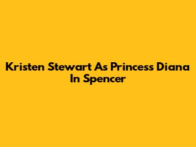 Kristen Stewart As Princess Diana In Spencer