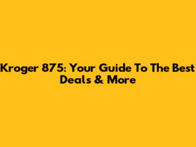 Kroger 875: Your Guide To The Best Deals & More