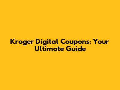 Kroger Digital Coupons: Your Ultimate Guide