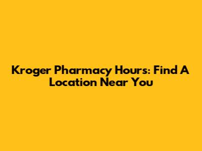 Kroger Pharmacy Hours: Find A Location Near You