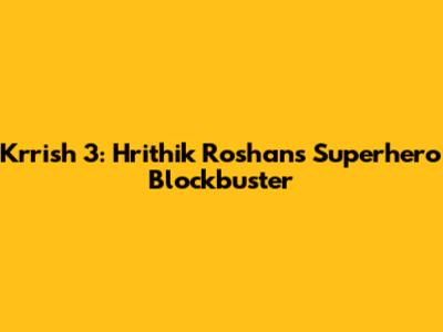 Krrish 3: Hrithik Roshan's Superhero Blockbuster