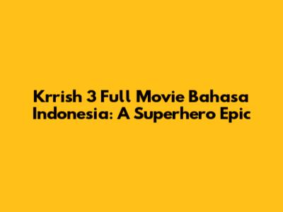 Krrish 3 Full Movie Bahasa Indonesia: A Superhero Epic