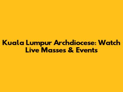 Kuala Lumpur Archdiocese: Watch Live Masses & Events