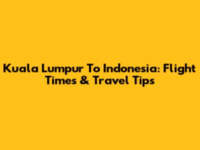 Kuala Lumpur To Indonesia: Flight Times & Travel Tips