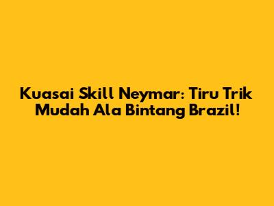 Kuasai Skill Neymar: Tiru Trik Mudah Ala Bintang Brazil!