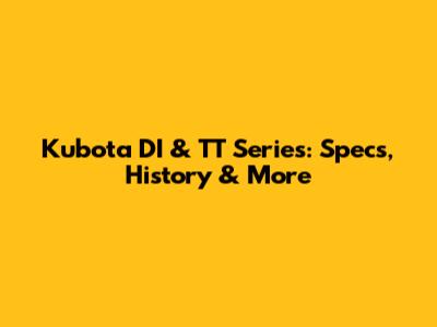 Kubota DI & TT Series: Specs, History & More
