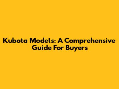 Kubota Models: A Comprehensive Guide For Buyers