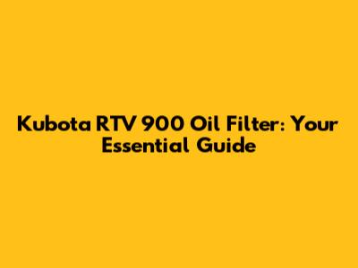 Kubota RTV 900 Oil Filter: Your Essential Guide