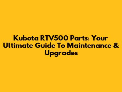 Kubota RTV500 Parts: Your Ultimate Guide To Maintenance & Upgrades