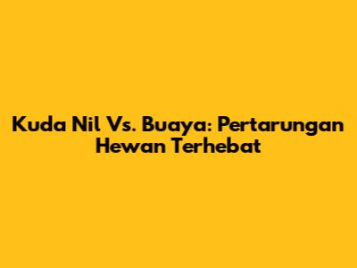 Kuda Nil Vs. Buaya: Pertarungan Hewan Terhebat