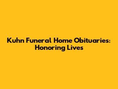 Kuhn Funeral Home Obituaries: Honoring Lives
