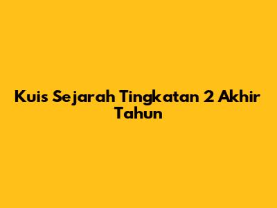 Kuis Sejarah Tingkatan 2 Akhir Tahun