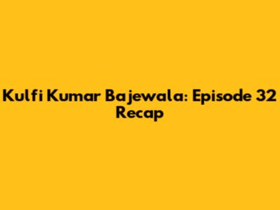 Kulfi Kumar Bajewala: Episode 32 Recap