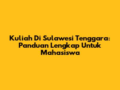 Kuliah Di Sulawesi Tenggara: Panduan Lengkap Untuk Mahasiswa