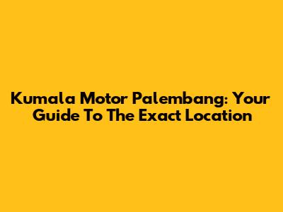 Kumala Motor Palembang: Your Guide To The Exact Location